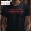I M Not A Leftist I Just Look Like One And I M Much Better Looking T Shirt