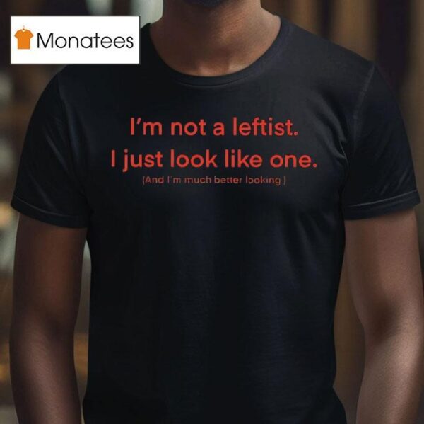 I M Not A Leftist I Just Look Like One And I M Much Better Looking T Shirt