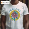 I M With Her Rhododendron T Shirt