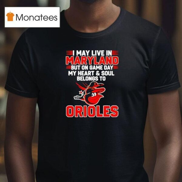 I May Live In Maryland But On Game Day My Heart And Soul Belongs To The Baltimore Orioles T Shirt