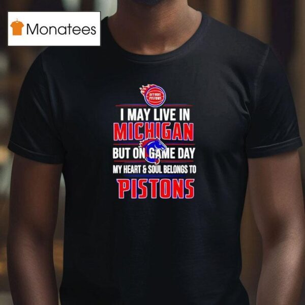 I May Live In Michigan But On Game Day My Heart And Soul Belongs To The Detroit Pistons T Shirt