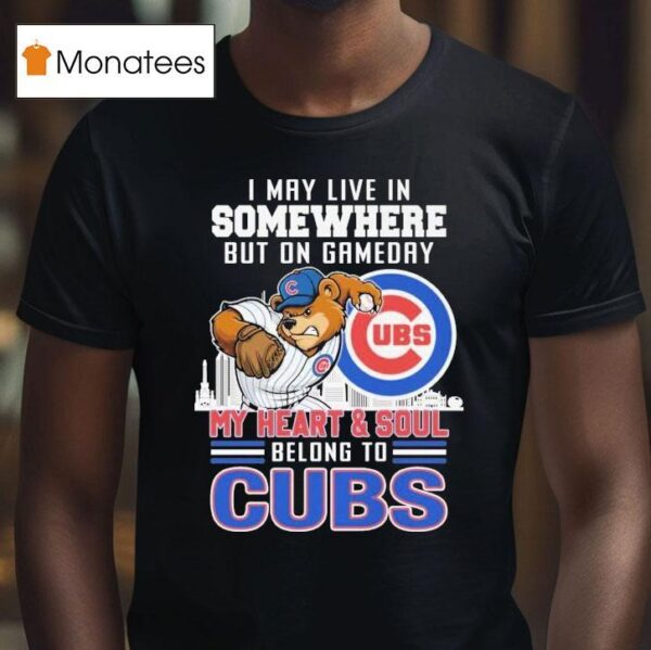 I May Live In Somewhere But On Gameday My Heart And Soul Belong To Chicago Cubs Masco T Shirt