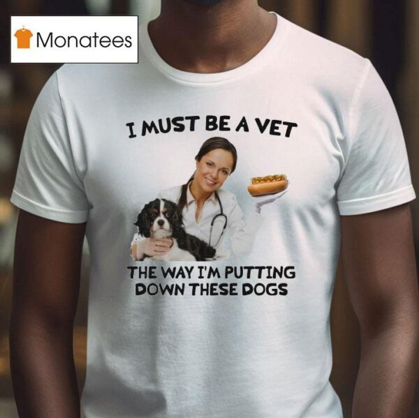 I Must Be A Vet The Way I M Putting Down These Dogs T Shirt