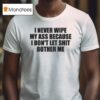 I Never Wipe My Ass Because I Don T Let Shit Bother Me T Shirt