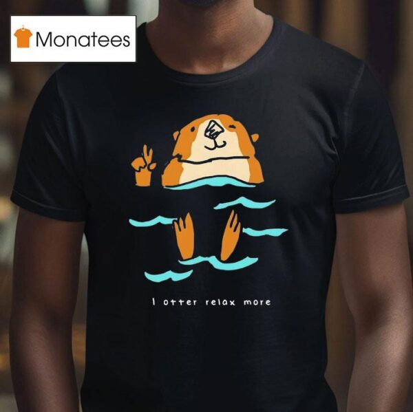 I Otter Relax More T Shirt