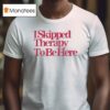 I Skipped Therapy To Be Here T Shirt