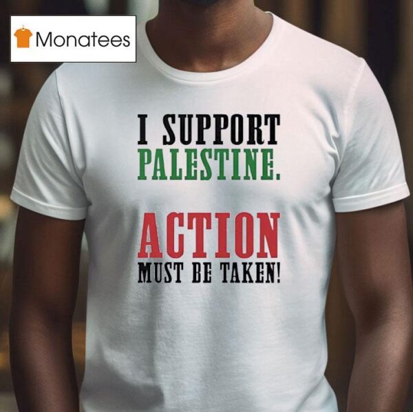 I Support Palestine Action Must Be Taken T Shirt