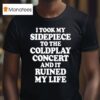 I Took My Sidepiece To The Coldplay Concert And It Ruined My Life T Shirt
