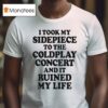 I Took My Sidepiece To The Concert And It Ruined My Life T Shirt