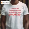 I Went To Coldplay Concert And All I Got Was Divorced T Shirt