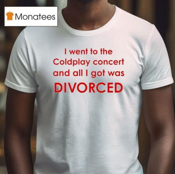 I Went To Coldplay Concert And All I Got Was Divorced T Shirt