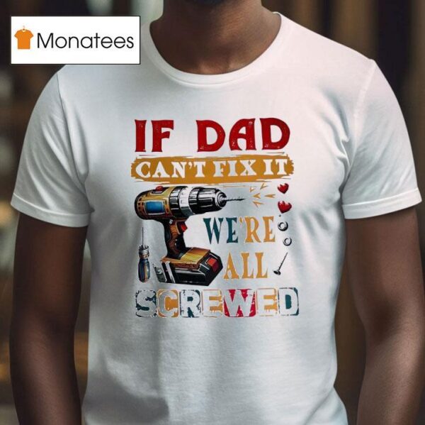 If Dad Can T Fix It We Re All Screwed T Shirt