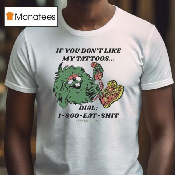 If You Don T Like My Tattoos Dial Eat Shit Bowley Tattoo T Shirt