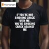 If You Re Not Smoking Crack With Me You Re Smoking Crack Against Me T Shirt