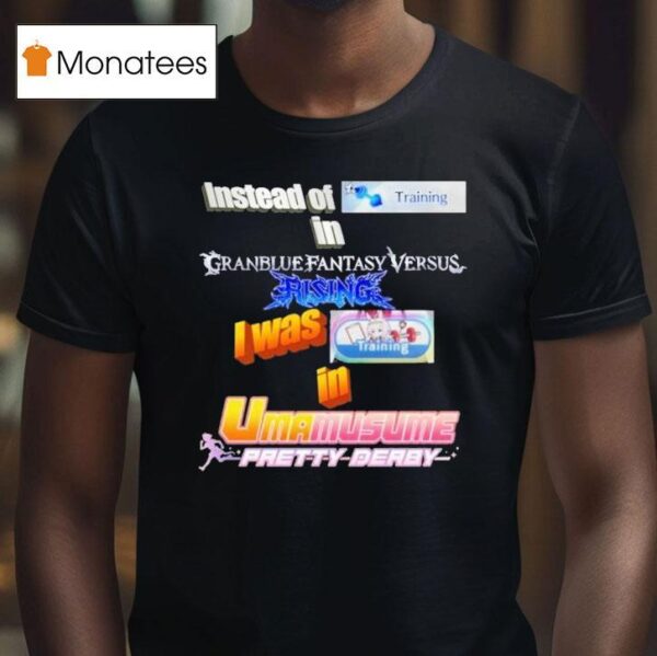 Instead Of Training In Granblue Fantasy Versus Rising I Was Training In Umamusume Pretty Derby T Shirt