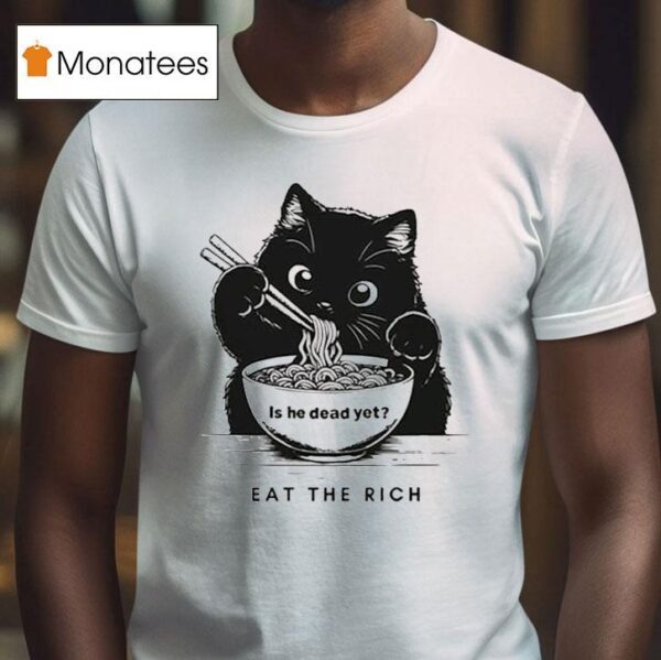 Is He Dead Yet Eat The Rich Black Ca T Shirt