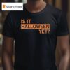 Is It Halloween Ye T Shirt