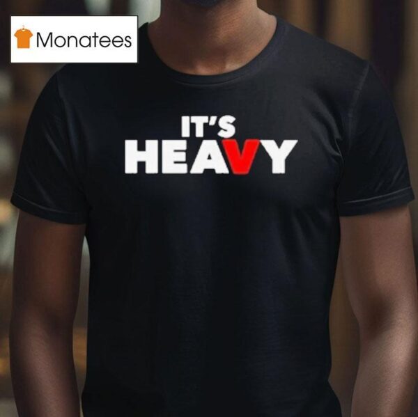 It S Heavy T Shirt