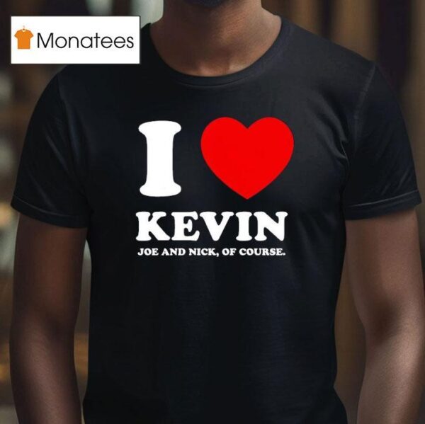 Joe Jonas I Love Kevin Joe And Nick Of Course T Shirt