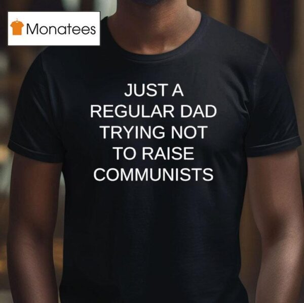 Just A Regular Dad Trying Not To Raise Communists T Shirt