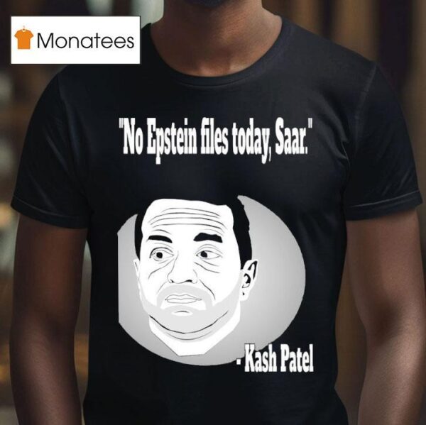 Kash Patel No Epstein Files Today Saar T Shirt