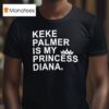 Keke Palmer Is My Princess Diana T Shirt