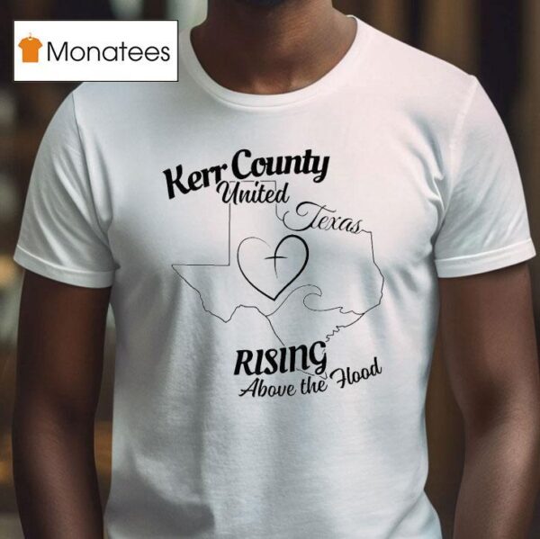Kerr County United Texas Rising Above The Hood Flood Relief T Shirt