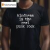 Kindness Is The Real Punk Rock T Shirt