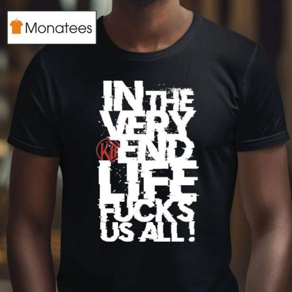Kissin Dynamite In The Very End Life Fucks Us All T Shirt