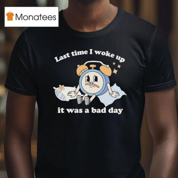 Last Time I Woke Up It Was A Bad Day Clock T Shirt