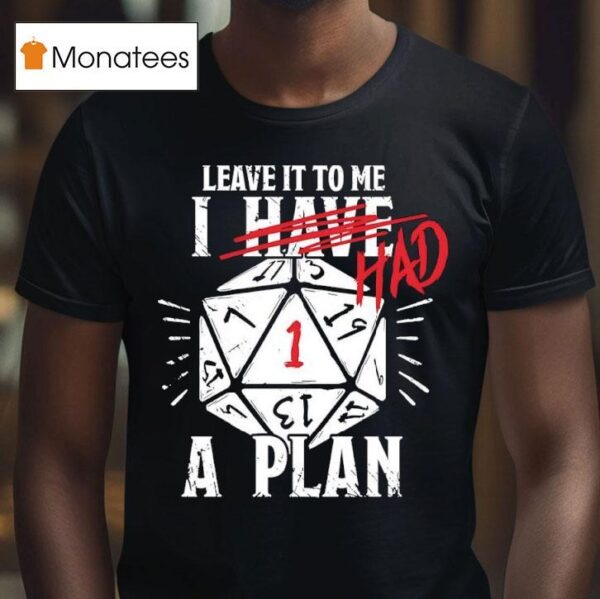 Leave It To Me I Had A Plan T Shirt