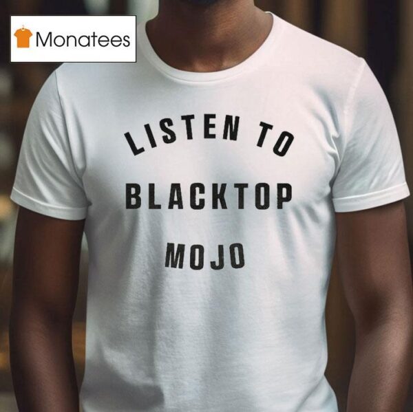 Listen To Blacktop Mojo T Shirt