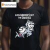 Mandatoryfunday Even Baddies Get The Saddies T Shirt