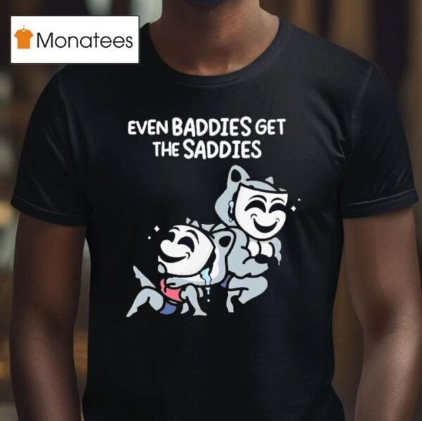 Mandatoryfunday Even Baddies Get The Saddies T Shirt