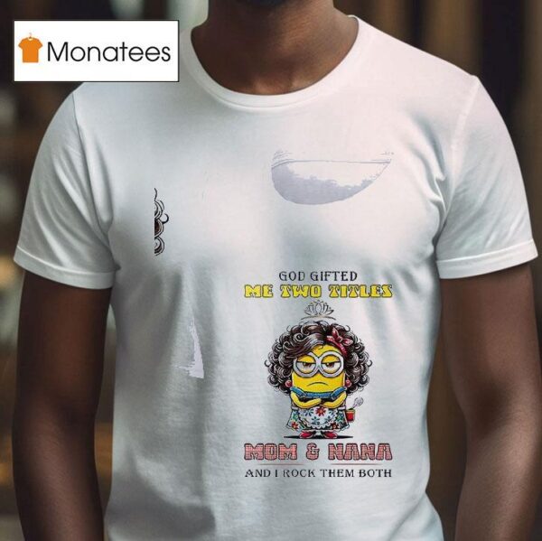 Minion God Gifted Me Twotitles Mom And Nana And I Rock Them Both T Shirt
