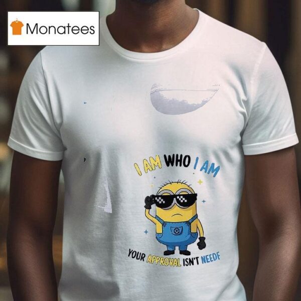 Minion I Am Who I Am Your Approval Isn T Needed T Shirt