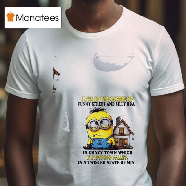 Minion I Live On The Corner Of Funny Street And Silly Road In Crazy Town Which Is In Psycho Valley In A Twisted State Of Mind T Shirt