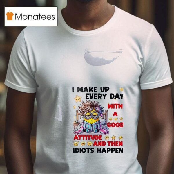 Minion I Wake Up Every Day Mith Good Attitude And Then Idiots Happen T Shirt