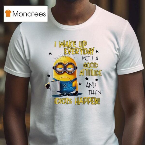 Minion I Wake Up Everyday With A Good Attitude And Then Idiots Happen T Shirt