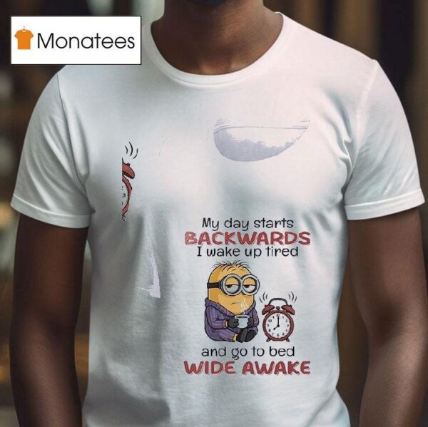 Minion My Day Starts Backwards I Wake Up Tired And Go To Bed Wide Awake T Shirt