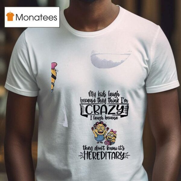 Minion My Kids Laugh Because They Think I M Crazy I Laugh Because They Don T Know It S Hereditary T Shirt
