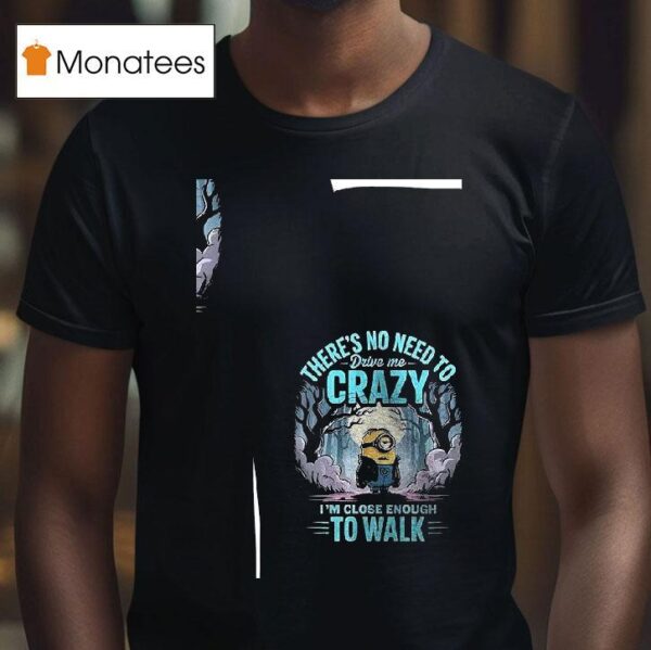 Minion There S No Need Drive Me Crazy I M Close Enough To Walk T Shirt
