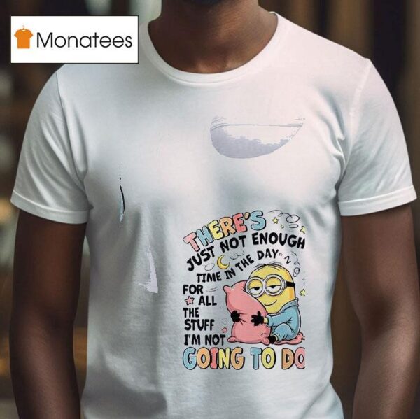 Minion There S Just Not In The Enough Day Time For All The Stuff I M Not Going To Do T Shirt