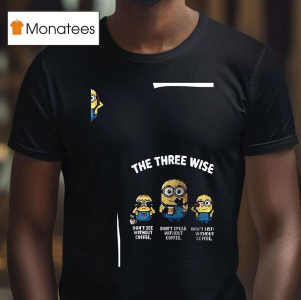 Minions The Three Wise Don T See Without Coffee Don T Speak Without Coffee Don T Listen Without Coffee T Shirt
