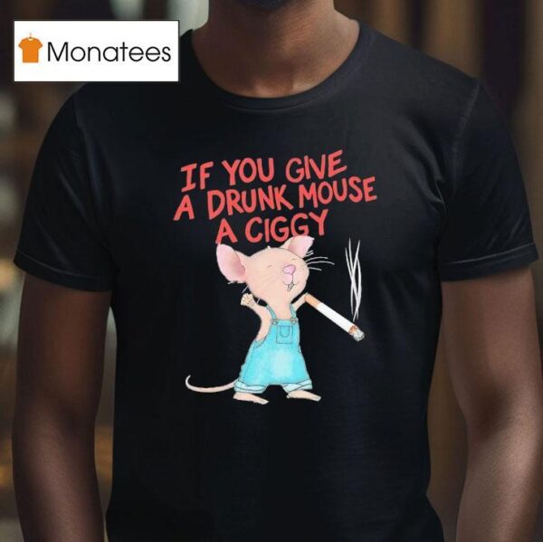 Mouse Smoking If You Give A Drunk Mouse A Ciggy T Shirt