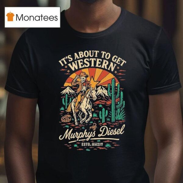 Murphys Diesel It S About To Get Western Cowboy Deser T Shirt
