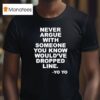 Never Argue With Someone You Know Would Ve Dropped Line Yo Yo T Shirt