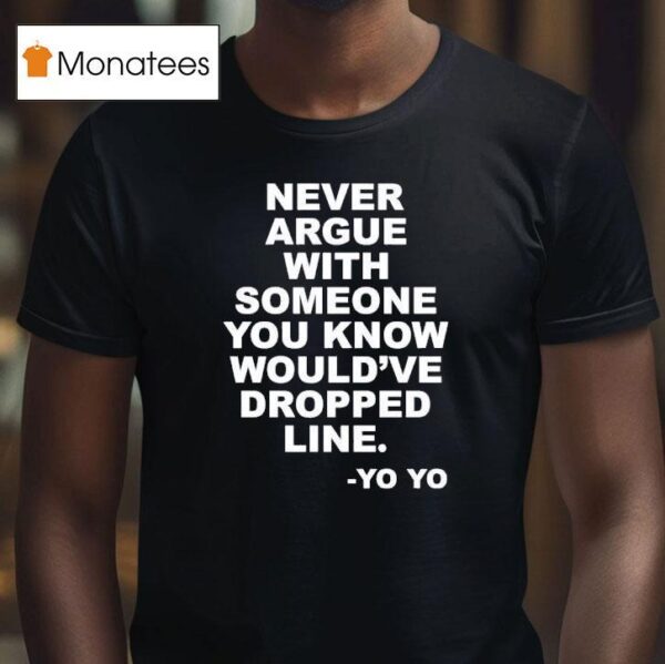 Never Argue With Someone You Know Would Ve Dropped Line Yo Yo T Shirt