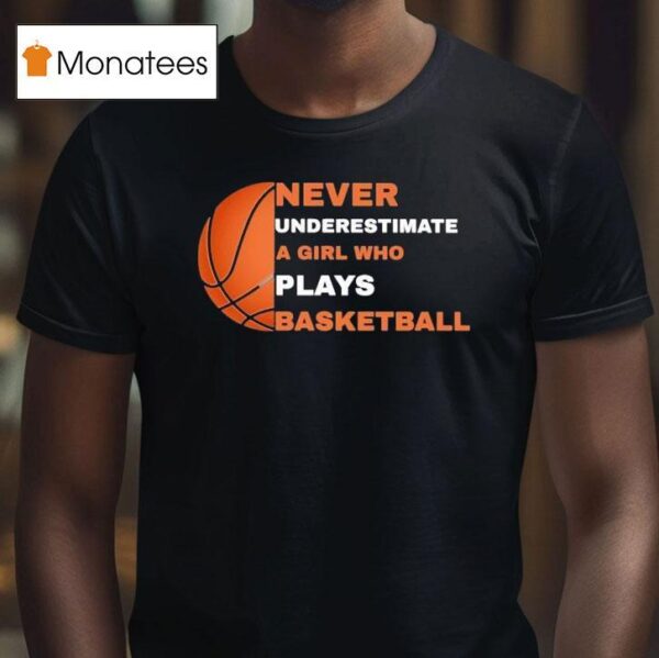 Never Underestimate A Girl Who Plays Basketball T Shirt