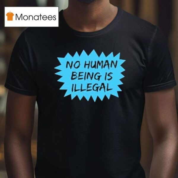 No Human Being Is Illegal T Shirt